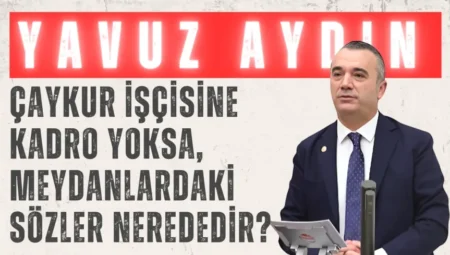 İYİ Partili Yavuz Aydın: ‘ÇAYKUR işçisine kadro yoksa, meydanlardaki sözler nerededir?’