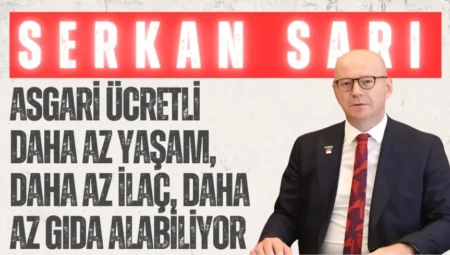 CHP’li Serkan Sarı: ‘Asgari ücretli daha az yaşam, daha az ilaç, daha az gıda alabiliyor’