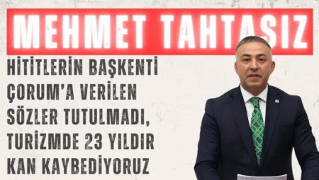 CHP’li Mehmet Tahtasız: ‘Hititlerin başkenti Çorum’a verilen sözler tutulmadı, turizmde 23 yıldır kan kaybediyoruz’